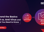 Beyond the Basics: EDR vs. Antivirus and What You Need to Know