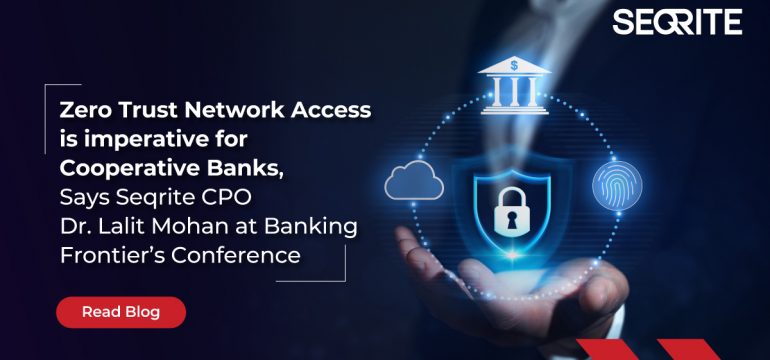 Zero Trust Network Access is imperative for Cooperative Banks, Says Seqrite CPO Dr. Lalit Mohan at Banking Frontier’s Conference.