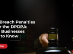 Data Breach Penalties Under the DPDPA: What Businesses Need to Know