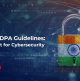 Draft DPDPA Guidelines: What’s in it for Cybersecurity Leaders?